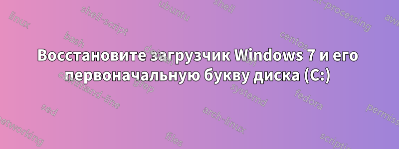 Восстановите загрузчик Windows 7 и его первоначальную букву диска (C:)