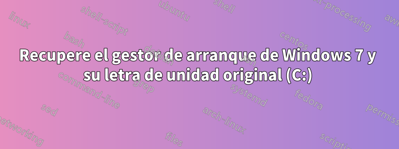 Recupere el gestor de arranque de Windows 7 y su letra de unidad original (C:)