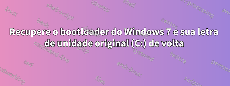 Recupere o bootloader do Windows 7 e sua letra de unidade original (C:) de volta