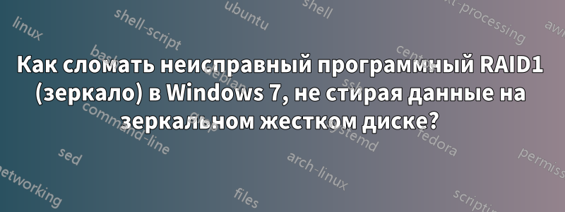 Как сломать неисправный программный RAID1 (зеркало) в Windows 7, не стирая данные на зеркальном жестком диске?