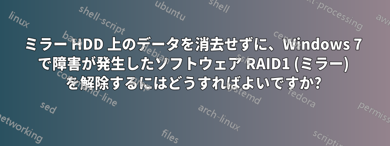 ミラー HDD 上のデータを消去せずに、Windows 7 で障害が発生したソフトウェア RAID1 (ミラー) を解除するにはどうすればよいですか?