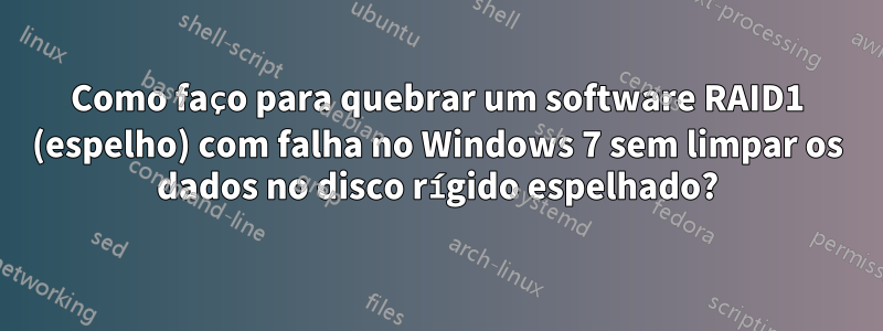 Como faço para quebrar um software RAID1 (espelho) com falha no Windows 7 sem limpar os dados no disco rígido espelhado?