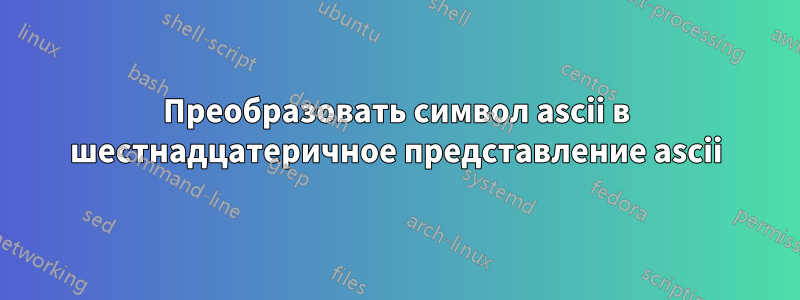 Преобразовать символ ascii в шестнадцатеричное представление ascii