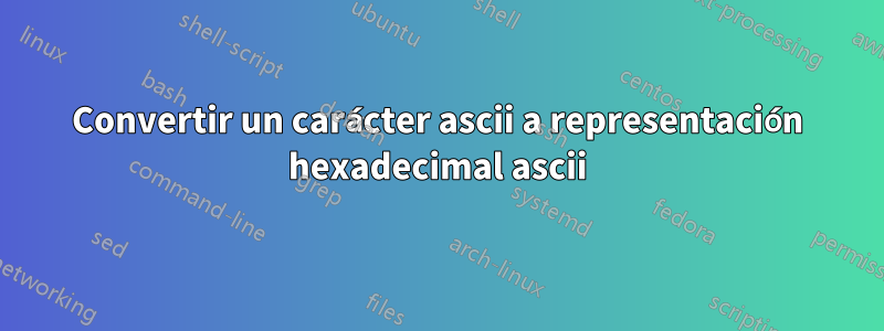 Convertir un carácter ascii a representación hexadecimal ascii