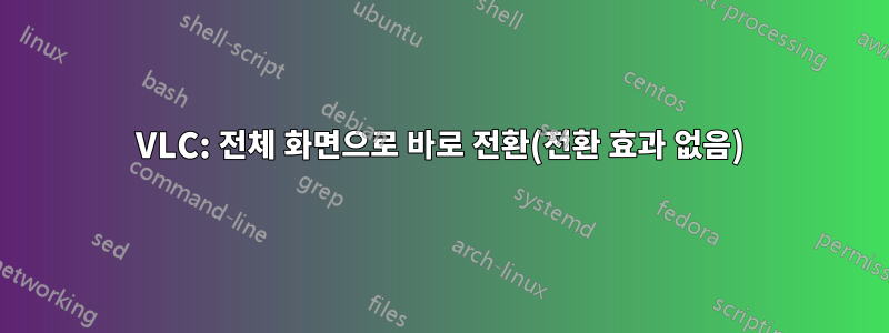 VLC: 전체 화면으로 바로 전환(전환 효과 없음)