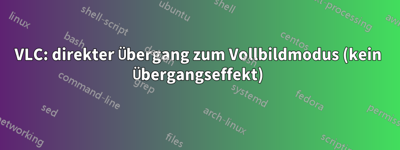 VLC: direkter Übergang zum Vollbildmodus (kein Übergangseffekt)