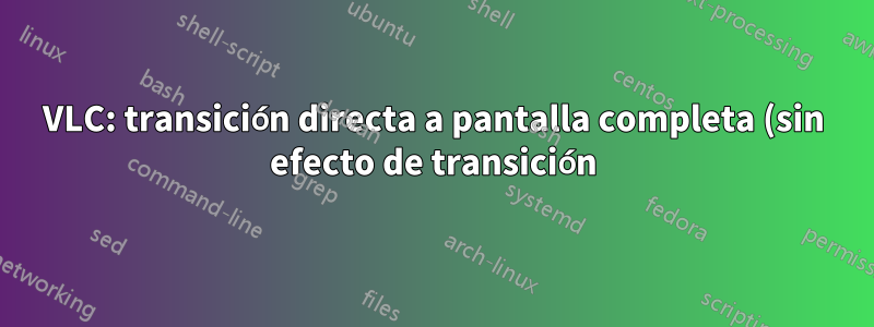 VLC: transición directa a pantalla completa (sin efecto de transición)
