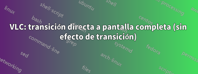 VLC: transición directa a pantalla completa (sin efecto de transición)