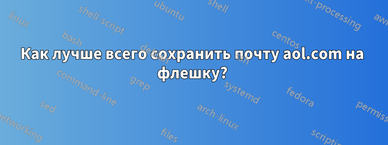 Как лучше всего сохранить почту aol.com на флешку?