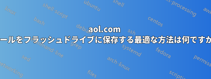 aol.com メールをフラッシュドライブに保存する最適な方法は何ですか?