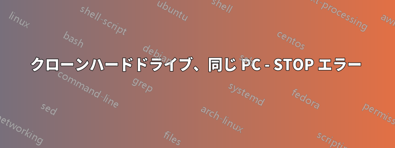 クローンハードドライブ、同じ PC - STOP エラー