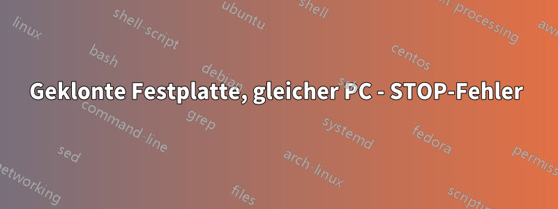 Geklonte Festplatte, gleicher PC - STOP-Fehler