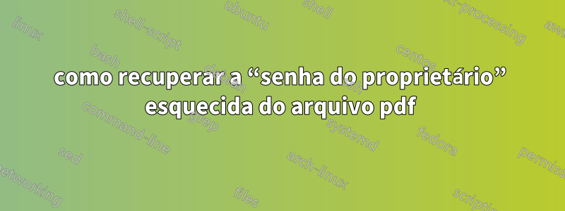 como recuperar a “senha do proprietário” esquecida do arquivo pdf