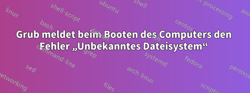 Grub meldet beim Booten des Computers den Fehler „Unbekanntes Dateisystem“