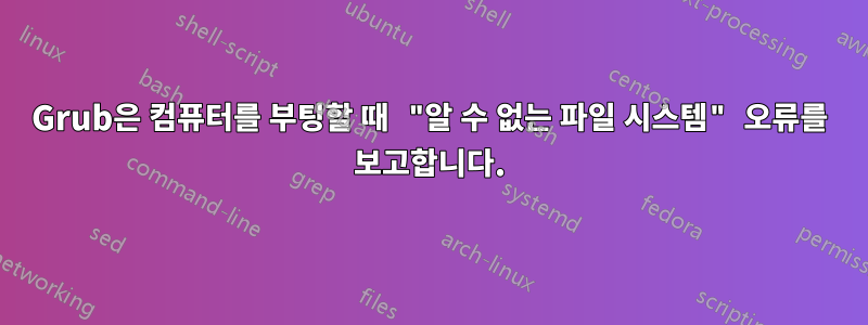 Grub은 컴퓨터를 부팅할 때 "알 수 없는 파일 시스템" 오류를 보고합니다.