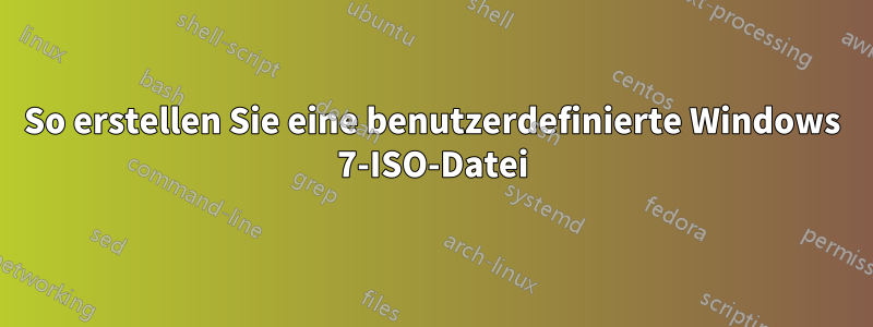 So erstellen Sie eine benutzerdefinierte Windows 7-ISO-Datei