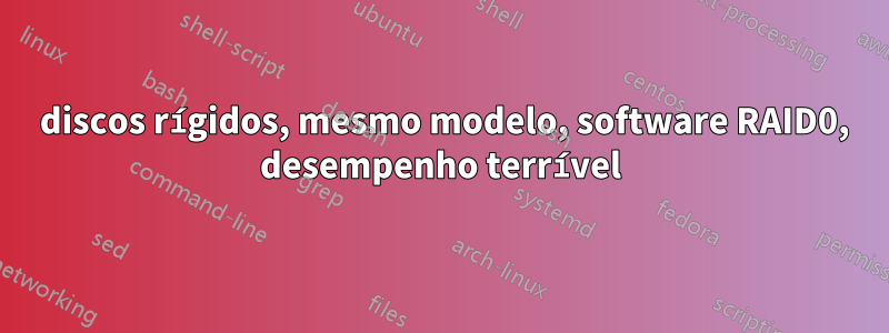 8 discos rígidos, mesmo modelo, software RAID0, desempenho terrível