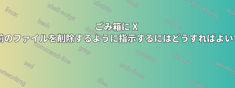 ごみ箱に X 日以上前のファイルを削除するように指示するにはどうすればよいですか? 