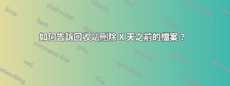 如何告訴回收站刪除 X 天之前的檔案？ 