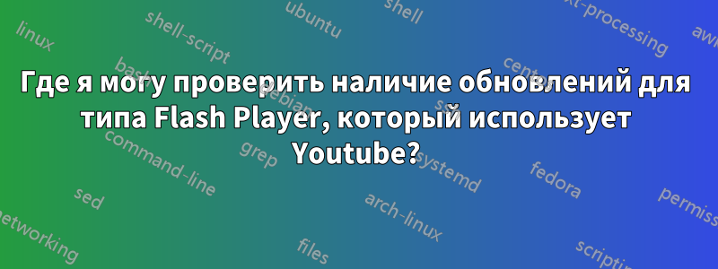 Где я могу проверить наличие обновлений для типа Flash Player, который использует Youtube?