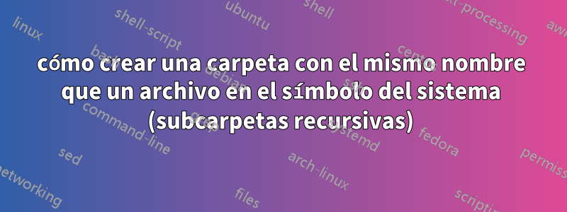 cómo crear una carpeta con el mismo nombre que un archivo en el símbolo del sistema (subcarpetas recursivas)