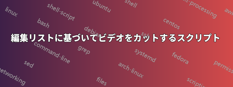 編集リストに基づいてビデオをカットするスクリプト