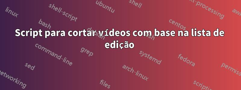 Script para cortar vídeos com base na lista de edição