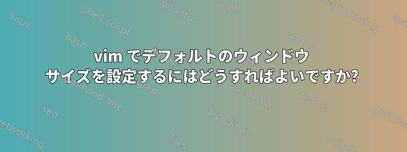 vim でデフォルトのウィンドウ サイズを設定するにはどうすればよいですか?