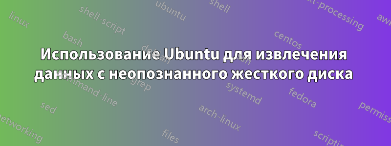 Использование Ubuntu для извлечения данных с неопознанного жесткого диска