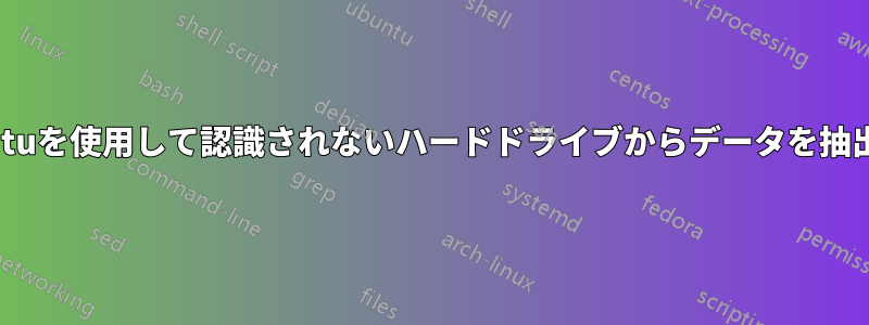 Ubuntuを使用して認識されないハードドライブからデータを抽出する