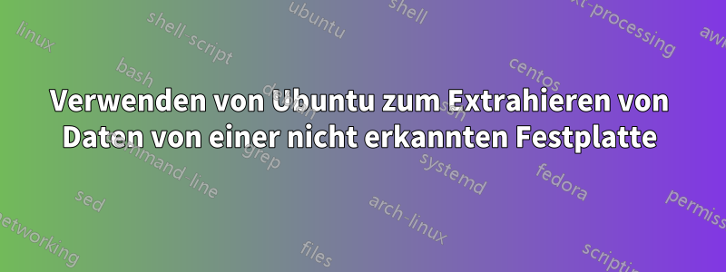 Verwenden von Ubuntu zum Extrahieren von Daten von einer nicht erkannten Festplatte