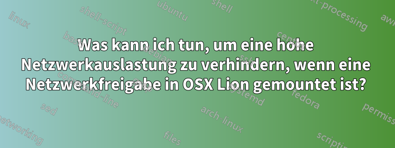 Was kann ich tun, um eine hohe Netzwerkauslastung zu verhindern, wenn eine Netzwerkfreigabe in OSX Lion gemountet ist?