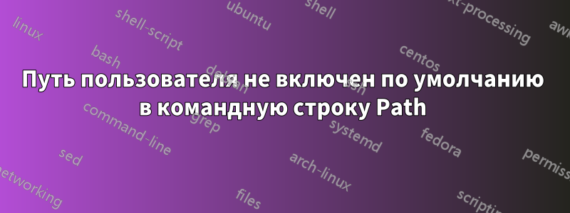 Путь пользователя не включен по умолчанию в командную строку Path