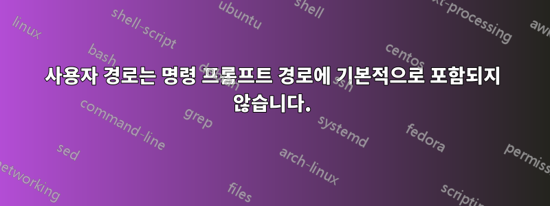 사용자 경로는 명령 프롬프트 경로에 기본적으로 포함되지 않습니다.