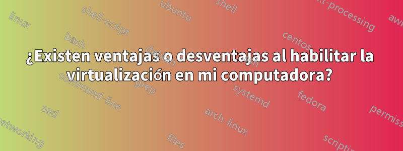 ¿Existen ventajas o desventajas al habilitar la virtualización en mi computadora?