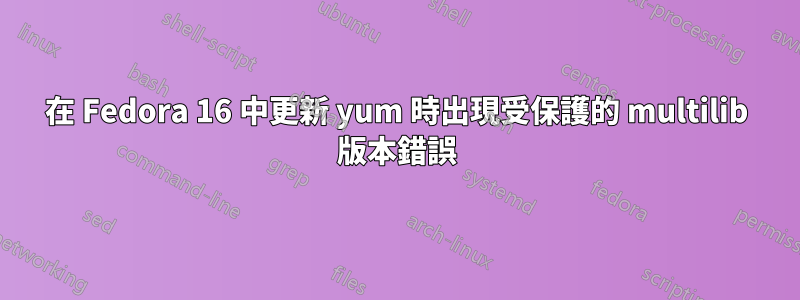 在 Fedora 16 中更新 yum 時出現受保護的 multilib 版本錯誤