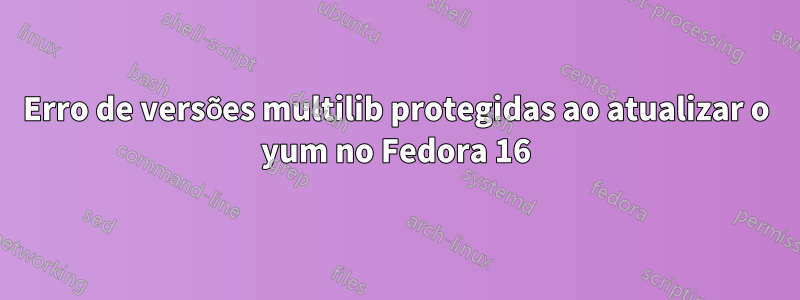 Erro de versões multilib protegidas ao atualizar o yum no Fedora 16