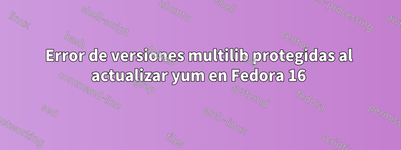 Error de versiones multilib protegidas al actualizar yum en Fedora 16