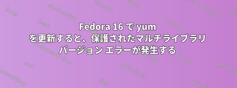 Fedora 16 で yum を更新すると、保護されたマルチライブラリ バージョン エラーが発生する