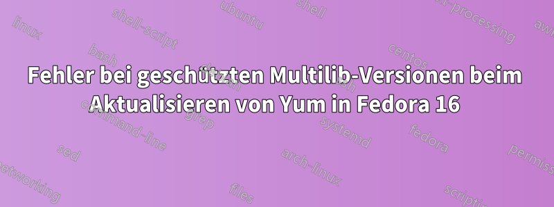 Fehler bei geschützten Multilib-Versionen beim Aktualisieren von Yum in Fedora 16