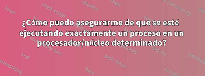 ¿Cómo puedo asegurarme de que se esté ejecutando exactamente un proceso en un procesador/núcleo determinado?