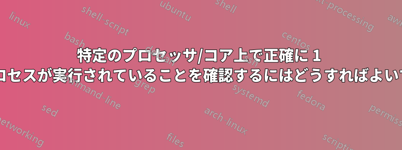 特定のプロセッサ/コア上で正確に 1 つのプロセスが実行されていることを確認するにはどうすればよいですか?