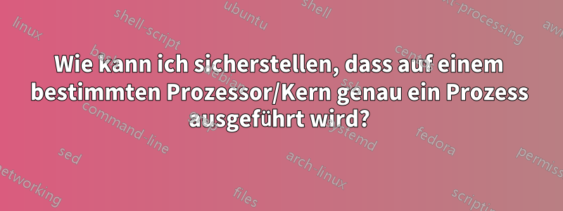 Wie kann ich sicherstellen, dass auf einem bestimmten Prozessor/Kern genau ein Prozess ausgeführt wird?