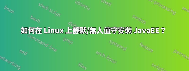 如何在 Linux 上靜默/無人值守安裝 JavaEE？