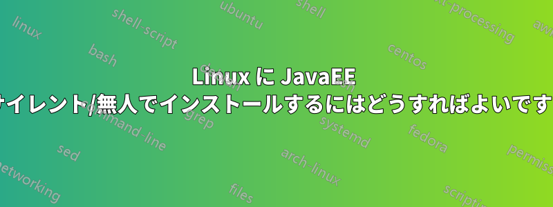 Linux に JavaEE をサイレント/無人でインストールするにはどうすればよいですか?