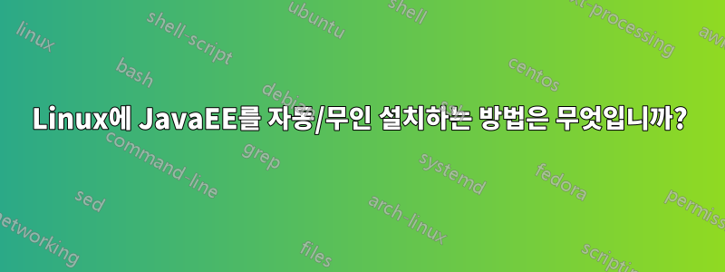 Linux에 JavaEE를 자동/무인 설치하는 방법은 무엇입니까?