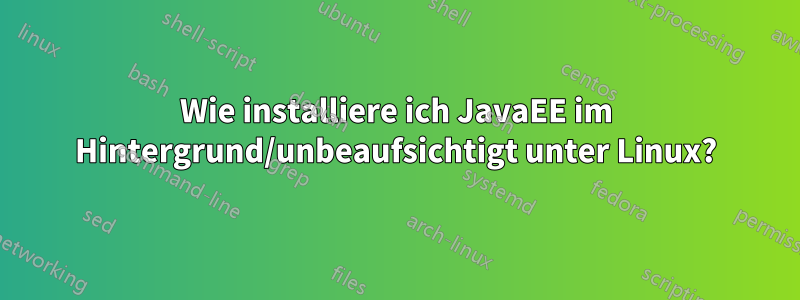 Wie installiere ich JavaEE im Hintergrund/unbeaufsichtigt unter Linux?