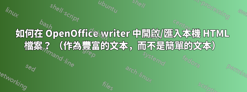 如何在 OpenOffice writer 中開啟/匯入本機 HTML 檔案？ （作為豐富的文本，而不是簡單的文本）