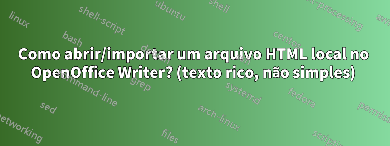 Como abrir/importar um arquivo HTML local no OpenOffice Writer? (texto rico, não simples)