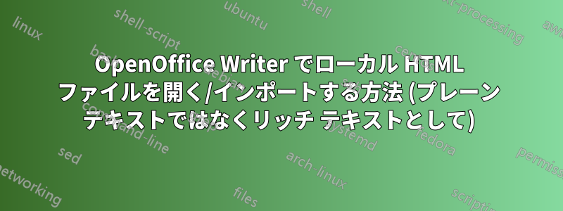 OpenOffice Writer でローカル HTML ファイルを開く/インポートする方法 (プレーン テキストではなくリッチ テキストとして)